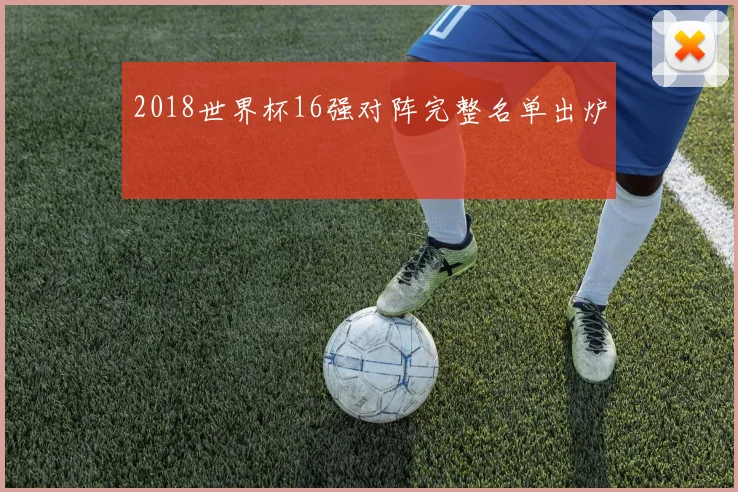 2018世界杯16强对阵完整名单出炉