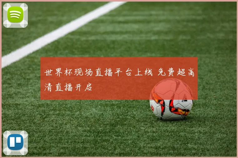 世界杯现场直播平台上线 免费超高清直播开启