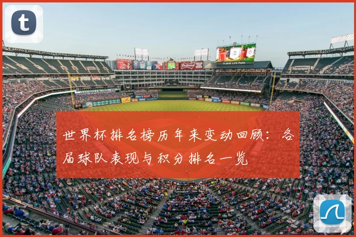 世界杯排名榜历年来变动回顾：各届球队表现与积分排名一览