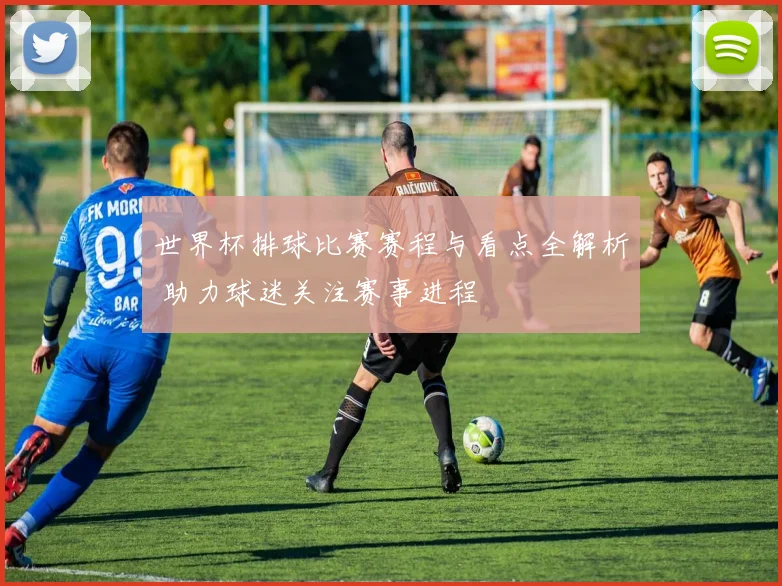 世界杯排球比赛赛程与看点全解析 助力球迷关注赛事进程
