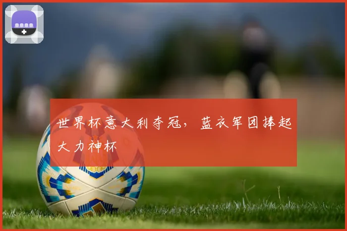 世界杯意大利夺冠，蓝衣军团捧起大力神杯